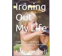 Ironing Out My Life: Child Abuse and How it Affected Everything Thereafter