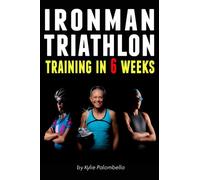 Ironman Triathlon Training in 6 Weeks: The Ultimate Training Program for Your First Ironman Triathlon