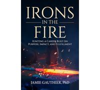 Irons in the Fire: Igniting a Career Built on Purpose, Impact, and Fulfillment