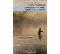 IRRAGIONEVOLE VIRTÙ DELLA PESCA A MOSCA (L') - Kurlansky Mark - 2022