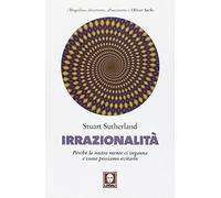 Irrazionalità. Perché la nostra mente ci inganna e come possiamo evitarlo