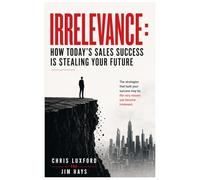 IRRELEVANCE: How today’s sales success is stealing your future
