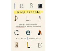 Irreplaceable: How Ai Changes Everything (And Nothing) in Teaching and Learning (Ai for Teachers, Leaders, and Technologists)