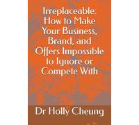 Irreplaceable: How to Make Your Business, Brand, and Offers Impossible to Ignore or Compete With