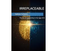 IRREPLACEABLE: The Art of Leadership in the Age of AI