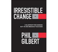 Irresistible Change: A Blueprint for Earning Buy-in and Breakout Success