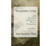 Irresistible Living: Volume 1: with Awareness, Authenticity, Flow, and Connection
