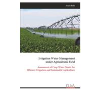Irrigation Water Management under Agricultural Field: Assessment of Crop Water Needs for Efficient Irrigation and Sustainable Agriculture
