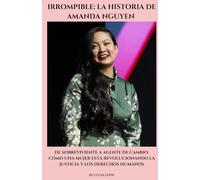 Irrompible: La historia de Amanda Nguyen: De sobreviviente a agente de cambio: cómo una mujer está revolucionando la justicia y los derechos humanos