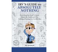 IRV’S GUIDE TO ABSOLUTELY NOTHING: Everything You Need to Know About Life, Family, and Why Tickling a Flamingo Is a Terrible Idea