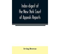 Irving Browne Index-digest of the New York Court of Appeals reports (Tascabile)