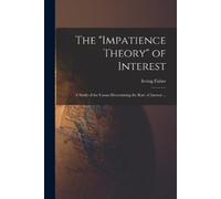 Irving Fisher The "impatience Theory" of Interest; a Study of the Ca (Tascabile)