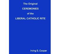 Irving S Cooper The Original CEREMONIES of the LIBERAL CATHOLIC RITE (Tascabile)