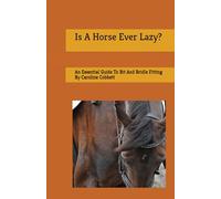 Is A Horse Ever Lazy?: An Essential Guide To Bit And Bridle Fitting