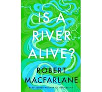 Is a River Alive?: The incredible new book from the bestselling writer, observer and author of Underland: The Instant Number One Sunday Times Bestseller