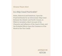 Is a Ship Canal Practicable?: Notes, Historical and Statistical, Upon the Projected Routes for an Interoceanic Ship Canal Between the Atlantic and ... the Commerce of the World of the Two Canals