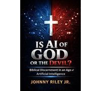 IS AI OF GOD OR THE DEVIL?: Biblical Discernment in an Age of Artificial Intelligence