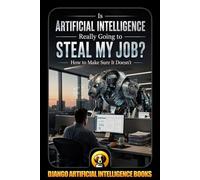 Is Artificial Intelligence Really Going to Steal My Job? How to Make Sure It Doesn’t: 1