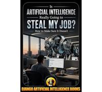 Is Artificial Intelligence Really Going to Steal My Job? How to Make Sure It Doesn’t: 1