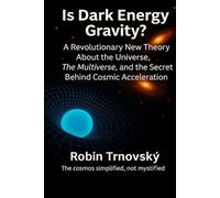 Is Dark Energy Gravity?: A Revolutionary New Theory About the Universe, The Multiverse, and the Secret Behind Cosmic Acceleration