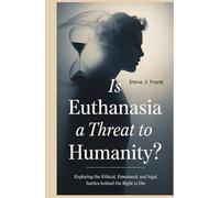 Is Euthanasia a Threat to Humanity: Exploring the Ethical, Emotional, and Legal Struggles Behind the Right to Die