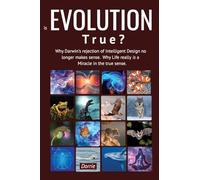 Is EVOLUTION True?: Why Darwin's Rejection of Intelligent Design no longer makes sense. Why Life really is a miracle in the true sense