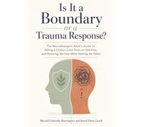 Is It a Boundary or a Trauma Response?: The Neurodivergent Adult's Guide to Telling a Chosen Limit From an Old Fear, and Honoring the One While Healing the Other
