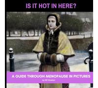 Is It Hot In Here?: A Guide Through Menopause in Pictures