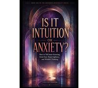 IS IT INTUITION OR ANXIETY?: How to Tell Inner Knowing from Fear, Hypervigilance, and Wishful Thinking