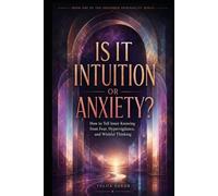 IS IT INTUITION OR ANXIETY?: How to Tell Inner Knowing from Fear, Hypervigilance, and Wishful Thinking