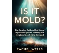 Is It Mold?: The Complete Guide to Mold Illness, Mycotoxin Exposure, and Why Your Symptoms Keep Getting Dismissed