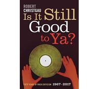 Is It Still Good to Ya?: Fifty Years of Rock Criticism, 1967-2017