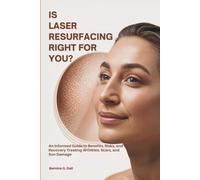 IS LASER RESURFACING RIGHT FOR YOU?: An Informed Guide to Benefits, Risks, and Recovery Treating Wrinkles, Scars, and Sun Damage