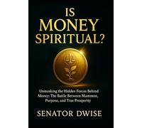 Is Money Spiritual?: Unmasking the Hidden Forces Behind Money: The Battle Between Mammon, Purpose, and True Prosperity