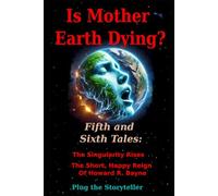 Is Mother Earth Dying? Fifth and Sixth Tales: The Singularity Rises. The Short, Happy Reign of Howard R. Bayne.