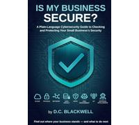 Is My Business Secure?: A Plain-Language Cybersecurity Guide to Checking and Protecting Your Small Business's Security