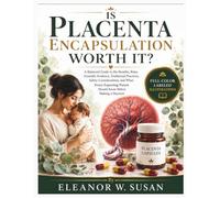 IS PLACENTA ENCAPSULATION WORTH IT?: A Balanced Guide to the Benefits, Risks, Scientific Evidence, Traditional Practices, Safety Considerations, and ... Parent Should Know Before Making a Decision
