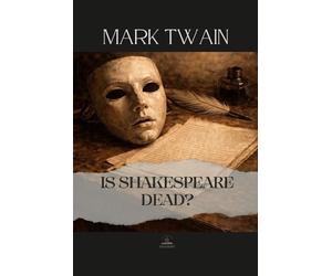 Is Shakespeare Dead?: Mark Twain’s Final Literary Essay - Complete Original Text