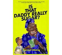 Is that Daddy Really Sugar? By Samuel Ubong: Is That Daddy Really Sugar? A Narrative Advocacy Guide to HIV Prevention, Ending the Sugar Daddy Menace, and Combating Gender-Based Violence.