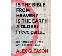 IS THE BIBLE FROM HEAVEN? IS THE EARTH A GLOBE? IN TWO PARTS...: DOES MODERN SCIENCE AND THE BIBLE AGREE?