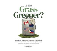 Is The Grass Greener?: MOVE TO THE PHILIPPINES IN 6 MONTHS: The 4-Phase Masterplan To Organize Your Finances. Pack Your Life, and Settle Into Paradise
