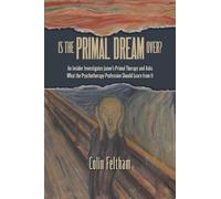 Is the Primal Dream Over? An Insider Investigates Janov's Primal Therapy and Asks What the Psychotherapy Profession Should Learn from It