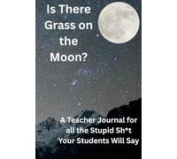 Is There Grass on the Moon?: A Teacher Journal for all the Stupid Sh*t Your Students Will Say