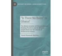 “Is There No Balm” In Ghana?: The Modernization of Ethnomedicinal Healing Practices and Its Mission Implications for the Church of Pentecost in Ghana