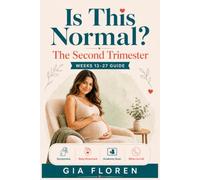 Is This Normal? The Second Trimester: A W y-Week Pregnancy Guide to Symptoms, Baby Movement, the Anatomy Scan, and When to Call Your Doctor