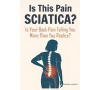 Is This Pain 'Sciatica'?: Guide to Chronic Back Pain, Lower Back and Leg Pain Relief and Diet for Bone and Nerve Health | Understanding Sciatica: Symptoms, Causes, and Everyday Solutions
