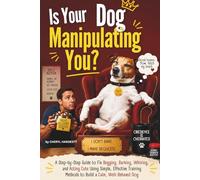 Is Your Dog Manipulating You?: A Step-by-Step Guide to Fix Begging, Barking, Whining, and Acting Cute Using Simple, Effective Training Methods to Build a Calm, Well-Behaved Dog