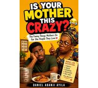 IS YOUR MOTHER THIS CRAZY?: The Funny Things Mothers Do for the People They Love