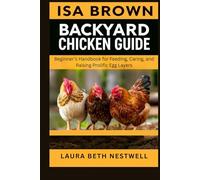 Isa Brown Backyard Chicken Guide: Beginner’s Handbook For Feeding, Caring, And Raising Prolific Egg Layers