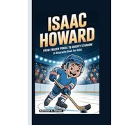 ISAAC HOWARD: From Frozen Ponds to Hockey Stardom (A Biography Book for Kids)
